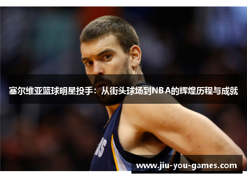 塞尔维亚篮球明星投手：从街头球场到NBA的辉煌历程与成就